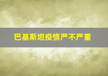 巴基斯坦疫情严不严重