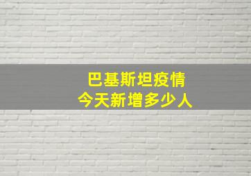 巴基斯坦疫情今天新增多少人