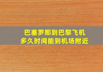 巴塞罗那到巴黎飞机多久时间能到机场附近