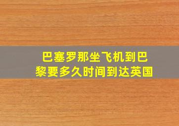 巴塞罗那坐飞机到巴黎要多久时间到达英国