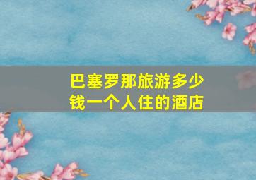 巴塞罗那旅游多少钱一个人住的酒店