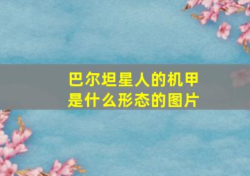 巴尔坦星人的机甲是什么形态的图片