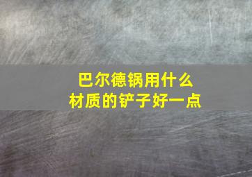 巴尔德锅用什么材质的铲子好一点