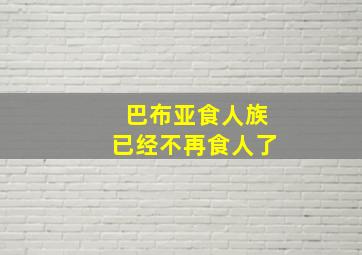 巴布亚食人族已经不再食人了