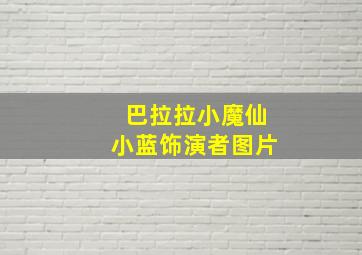 巴拉拉小魔仙小蓝饰演者图片