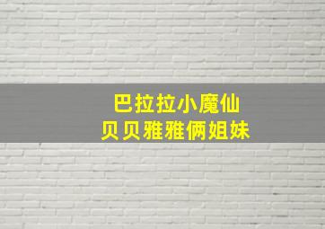 巴拉拉小魔仙贝贝雅雅俩姐妹