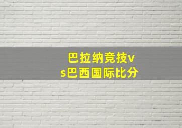 巴拉纳竞技vs巴西国际比分