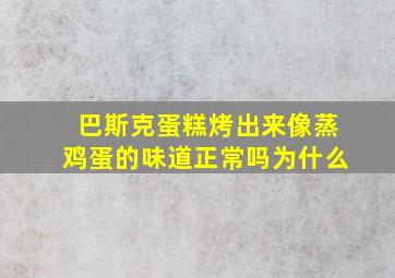 巴斯克蛋糕烤出来像蒸鸡蛋的味道正常吗为什么