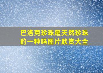 巴洛克珍珠是天然珍珠的一种吗图片欣赏大全