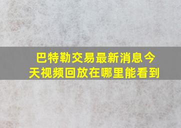 巴特勒交易最新消息今天视频回放在哪里能看到