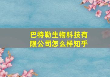 巴特勒生物科技有限公司怎么样知乎