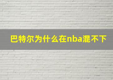 巴特尔为什么在nba混不下