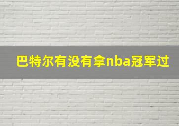 巴特尔有没有拿nba冠军过