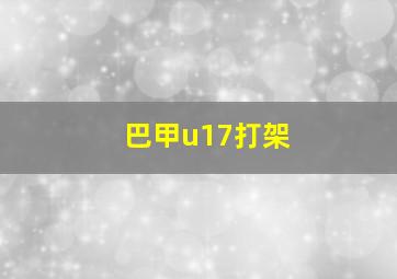 巴甲u17打架