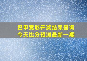 巴甲竞彩开奖结果查询今天比分预测最新一期