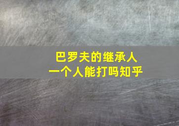 巴罗夫的继承人一个人能打吗知乎