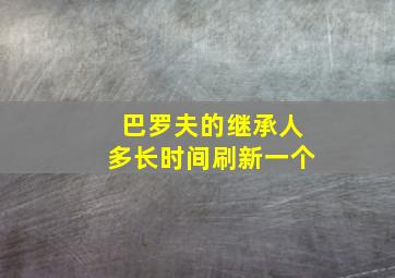 巴罗夫的继承人多长时间刷新一个