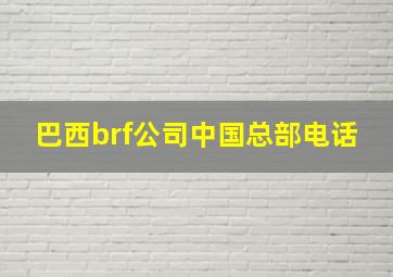 巴西brf公司中国总部电话