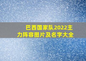 巴西国家队2022主力阵容图片及名字大全