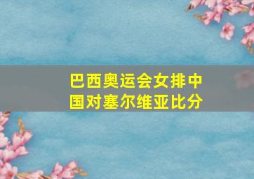 巴西奥运会女排中国对塞尔维亚比分