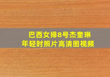 巴西女排8号杰奎琳年轻时照片高清图视频