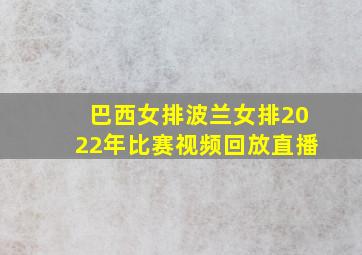 巴西女排波兰女排2022年比赛视频回放直播