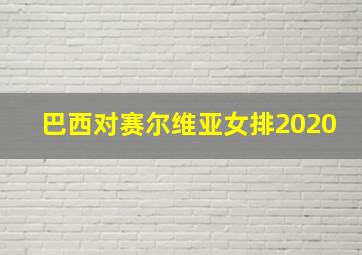 巴西对赛尔维亚女排2020