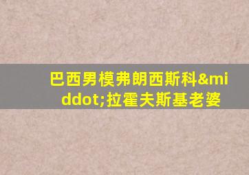 巴西男模弗朗西斯科·拉霍夫斯基老婆