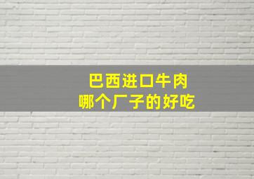 巴西进口牛肉哪个厂子的好吃