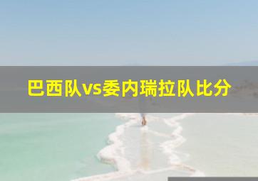 巴西队vs委内瑞拉队比分