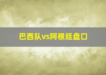 巴西队vs阿根廷盘口