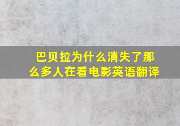 巴贝拉为什么消失了那么多人在看电影英语翻译