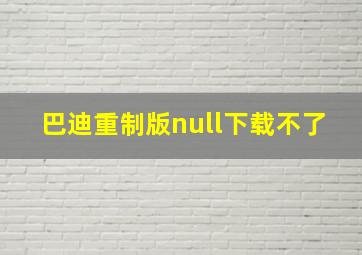 巴迪重制版null下载不了