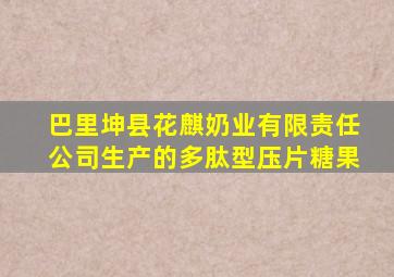 巴里坤县花麒奶业有限责任公司生产的多肽型压片糖果