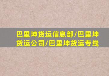 巴里坤货运信息部/巴里坤货运公司/巴里坤货运专线