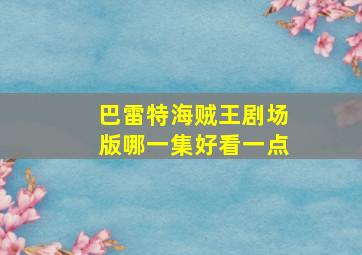 巴雷特海贼王剧场版哪一集好看一点