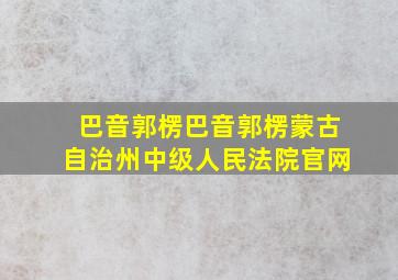 巴音郭楞巴音郭楞蒙古自治州中级人民法院官网