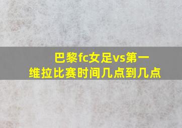 巴黎fc女足vs第一维拉比赛时间几点到几点