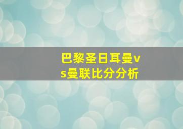 巴黎圣日耳曼vs曼联比分分析