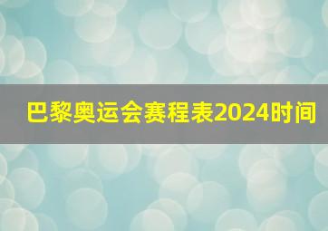 巴黎奥运会赛程表2024时间