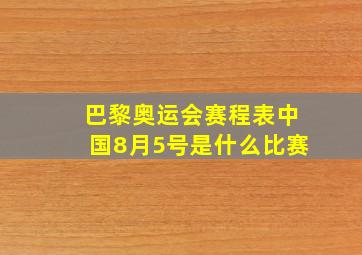 巴黎奥运会赛程表中国8月5号是什么比赛