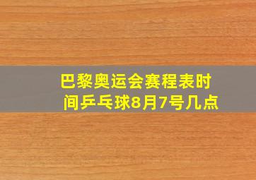 巴黎奥运会赛程表时间乒乓球8月7号几点