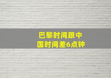 巴黎时间跟中国时间差6点钟