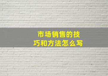 市场销售的技巧和方法怎么写