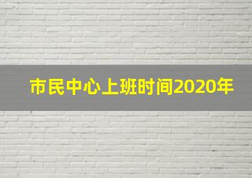 市民中心上班时间2020年