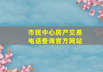 市民中心房产交易电话查询官方网站