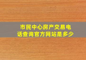 市民中心房产交易电话查询官方网站是多少