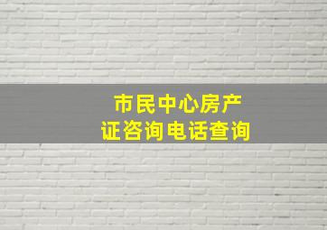 市民中心房产证咨询电话查询