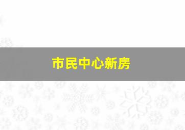 市民中心新房