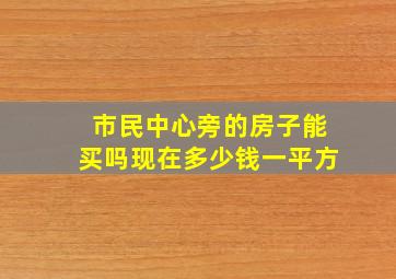 市民中心旁的房子能买吗现在多少钱一平方